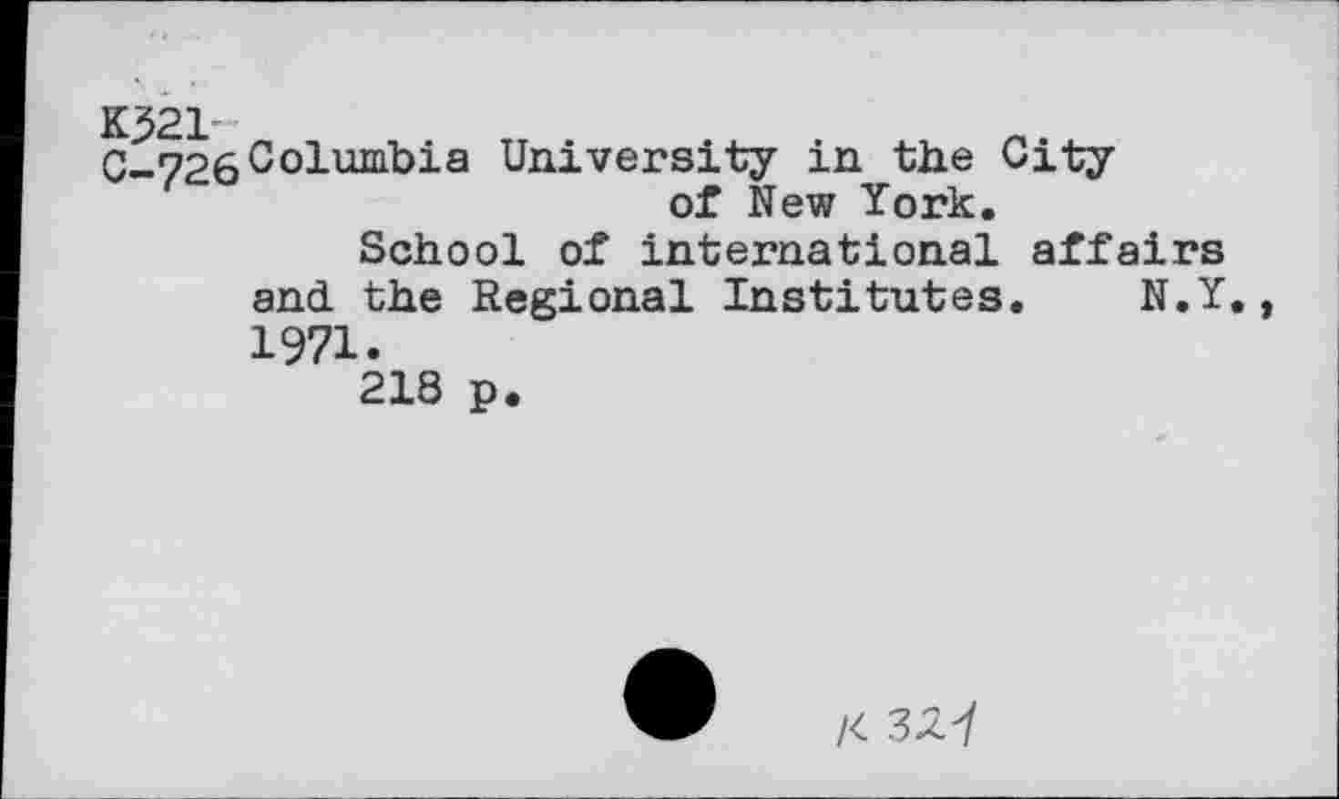 ﻿K321'
0-726 Columbia University in the City of New York.
School of international affairs and the Regional Institutes. N.Y 1971.
218 p.